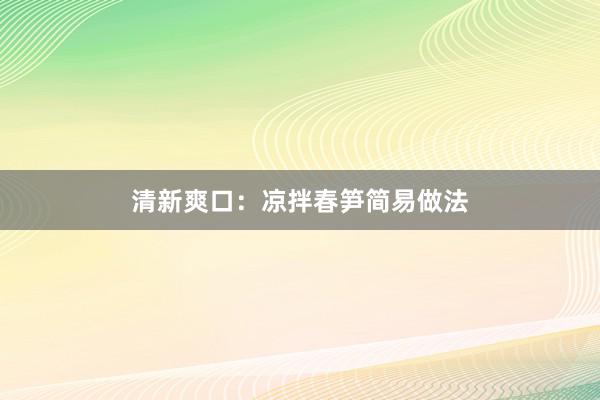 清新爽口：凉拌春笋简易做法