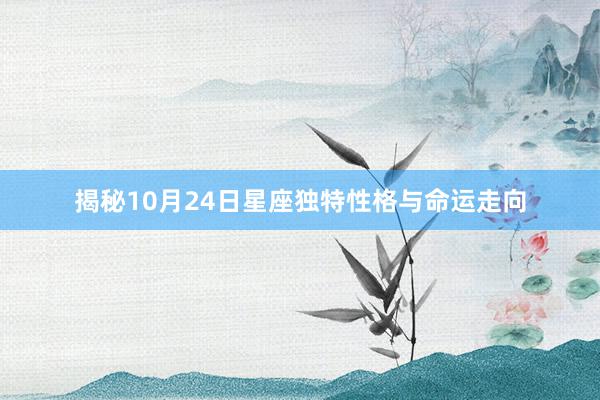 揭秘10月24日星座独特性格与命运走向