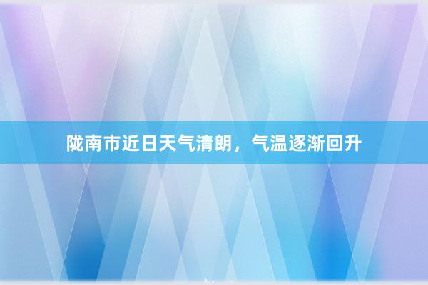 陇南市近日天气清朗，气温逐渐回升